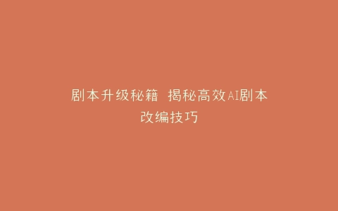 剧本升级秘籍 揭秘高效AI剧本改编技巧