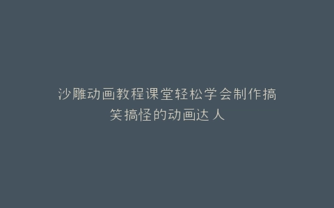 沙雕动画教程课堂轻松学会制作搞笑搞怪的动画达人