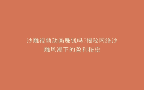 沙雕视频动画赚钱吗?揭秘网络沙雕风潮下的盈利秘密