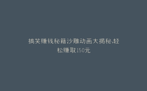 搞笑赚钱秘籍沙雕动画大揭秘,轻松赚取150元
