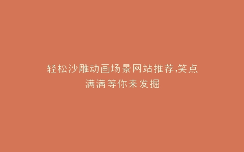 轻松沙雕动画场景网站推荐,笑点满满等你来发掘