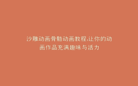 沙雕动画骨骼动画教程,让你的动画作品充满趣味与活力