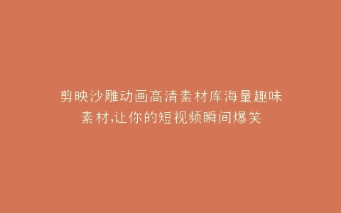 剪映沙雕动画高清素材库海量趣味素材,让你的短视频瞬间爆笑