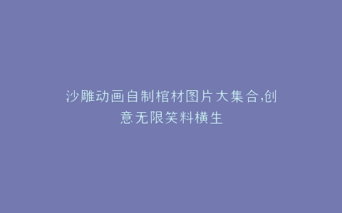 沙雕动画自制棺材图片大集合,创意无限笑料横生
