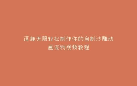 逗趣无限轻松制作你的自制沙雕动画宠物视频教程