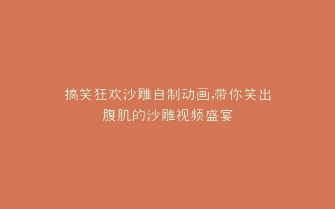 搞笑狂欢沙雕自制动画,带你笑出腹肌的沙雕视频盛宴