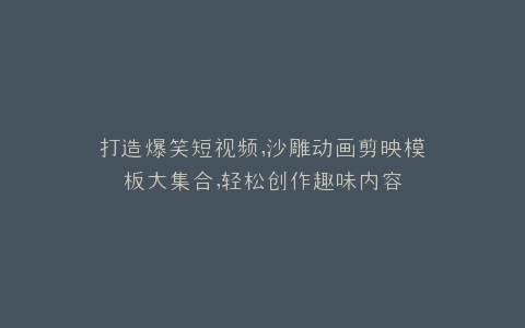 打造爆笑短视频,沙雕动画剪映模板大集合,轻松创作趣味内容