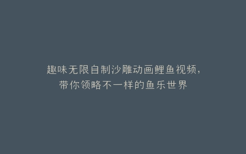 趣味无限自制沙雕动画鲤鱼视频,带你领略不一样的鱼乐世界