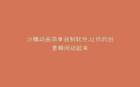 沙雕动画简单自制软件,让你的创意瞬间动起来