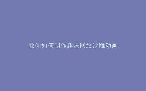 教你如何制作趣味网站沙雕动画