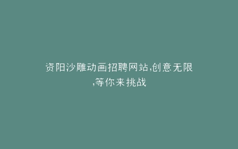 资阳沙雕动画招聘网站,创意无限,等你来挑战