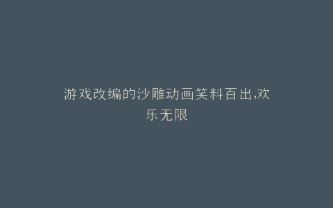 游戏改编的沙雕动画笑料百出,欢乐无限