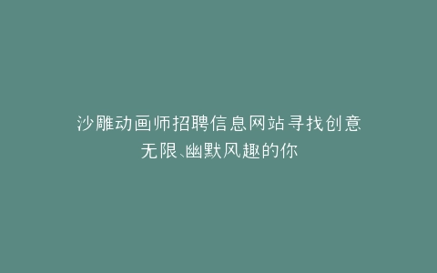 沙雕动画师招聘信息网站寻找创意无限、幽默风趣的你