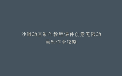 沙雕动画制作教程课件创意无限动画制作全攻略