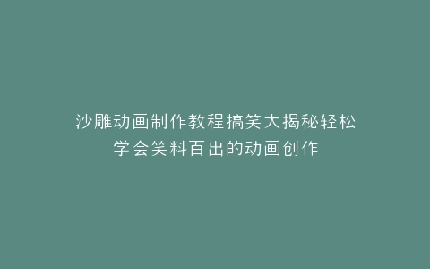 沙雕动画制作教程搞笑大揭秘轻松学会笑料百出的动画创作