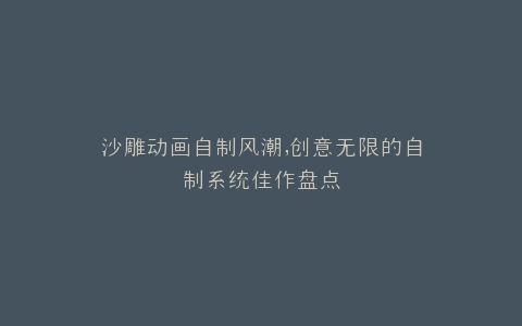 沙雕动画自制风潮,创意无限的自制系统佳作盘点