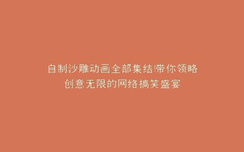 自制沙雕动画全部集结带你领略创意无限的网络搞笑盛宴