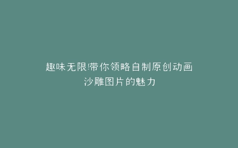 趣味无限带你领略自制原创动画沙雕图片的魅力