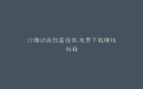 沙雕动画致富指南,免费下载赚钱秘籍