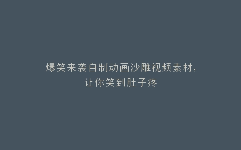 爆笑来袭自制动画沙雕视频素材,让你笑到肚子疼