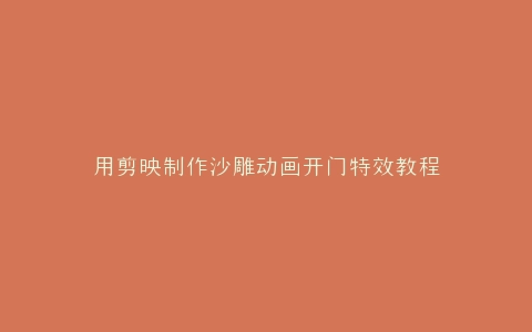 用剪映制作沙雕动画开门特效教程