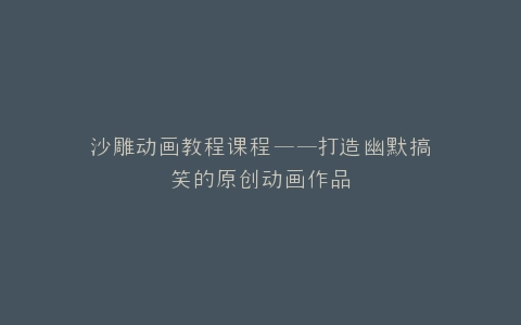 沙雕动画教程课程——打造幽默搞笑的原创动画作品