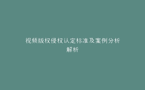 视频版权侵权认定标准及案例分析解析