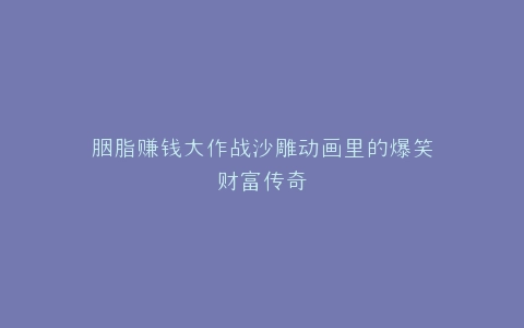 胭脂赚钱大作战沙雕动画里的爆笑财富传奇