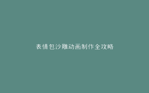 表情包沙雕动画制作全攻略