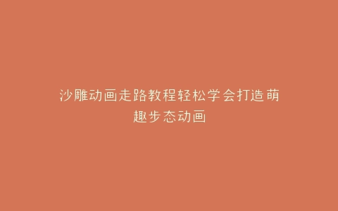 沙雕动画走路教程轻松学会打造萌趣步态动画