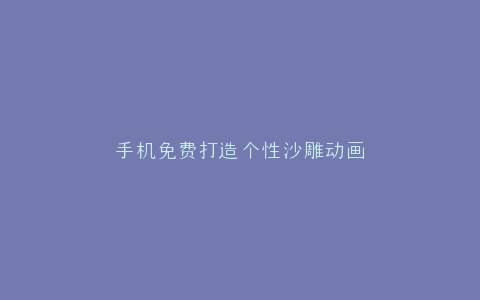 手机免费打造个性沙雕动画