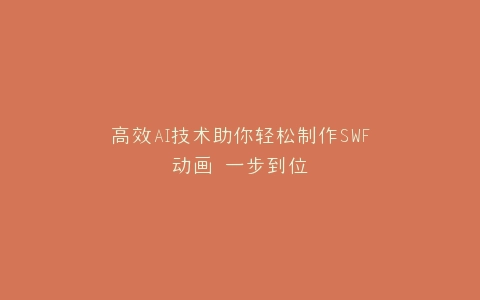 高效AI技术助你轻松制作SWF动画 一步到位