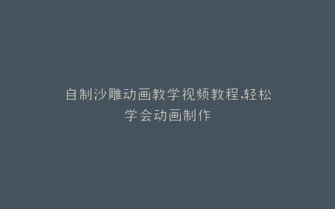 自制沙雕动画教学视频教程,轻松学会动画制作