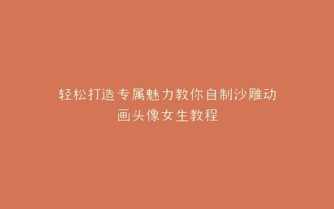 轻松打造专属魅力教你自制沙雕动画头像女生教程