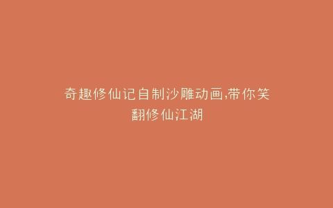 奇趣修仙记自制沙雕动画,带你笑翻修仙江湖