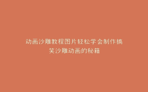 动画沙雕教程图片轻松学会制作搞笑沙雕动画的秘籍