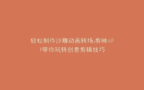轻松制作沙雕动画转场,剪映APP带你玩转创意剪辑技巧