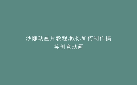 沙雕动画片教程,教你如何制作搞笑创意动画