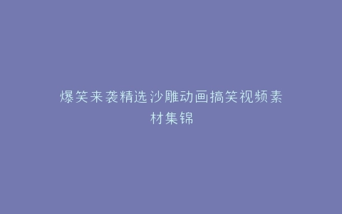 爆笑来袭精选沙雕动画搞笑视频素材集锦