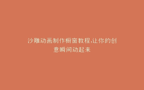 沙雕动画制作橱窗教程,让你的创意瞬间动起来