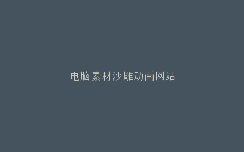 电脑素材沙雕动画网站