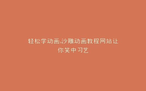 轻松学动画,沙雕动画教程网站让你笑中习艺