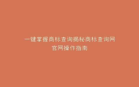 一键掌握商标查询揭秘商标查询网官网操作指南