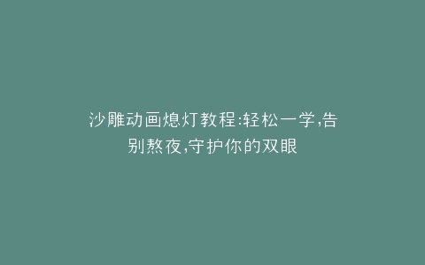 沙雕动画熄灯教程轻松一学,告别熬夜,守护你的双眼