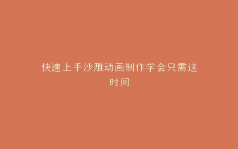 快速上手沙雕动画制作学会只需这时间