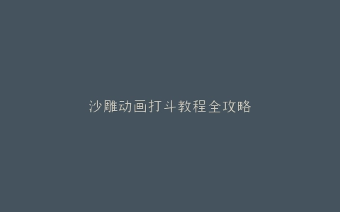 沙雕动画打斗教程全攻略
