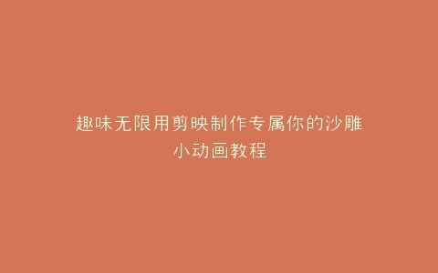 趣味无限用剪映制作专属你的沙雕小动画教程