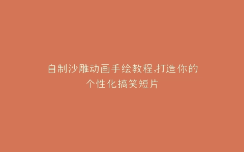 自制沙雕动画手绘教程,打造你的个性化搞笑短片