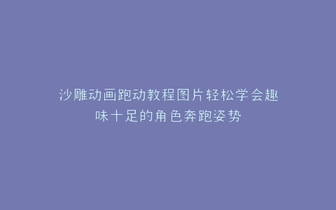 沙雕动画跑动教程图片轻松学会趣味十足的角色奔跑姿势