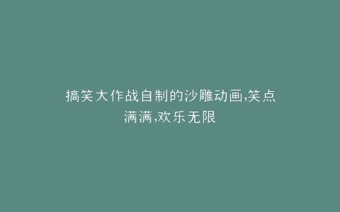 搞笑大作战自制的沙雕动画,笑点满满,欢乐无限
